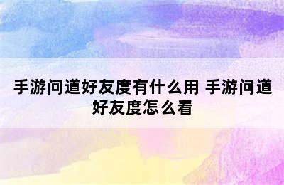 手游问道好友度有什么用 手游问道好友度怎么看